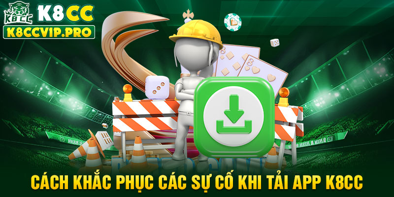 Cách khắc phục các sự cố khi tải app K8CC 